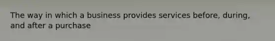 The way in which a business provides services before, during, and after a purchase