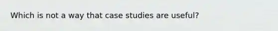 Which is not a way that case studies are useful?