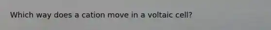 Which way does a cation move in a voltaic cell?