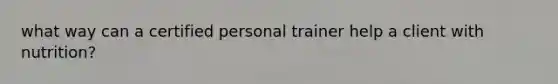 what way can a certified personal trainer help a client with nutrition?