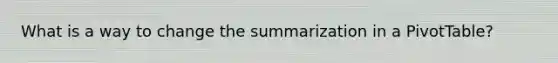 What is a way to change the summarization in a PivotTable?