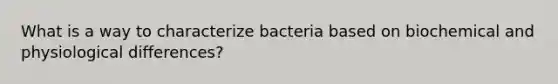 What is a way to characterize bacteria based on biochemical and physiological differences?