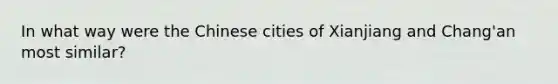 In what way were the Chinese cities of Xianjiang and Chang'an most similar?