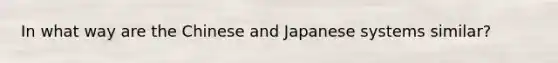 In what way are the Chinese and Japanese systems similar?