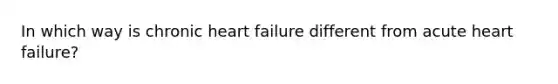 In which way is chronic heart failure different from acute heart failure?