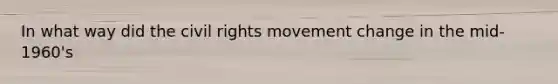 In what way did the civil rights movement change in the mid-1960's