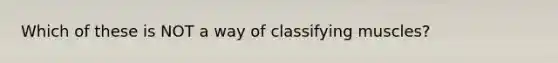 Which of these is NOT a way of classifying muscles?