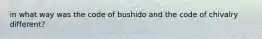 in what way was the code of bushido and the code of chivalry different?