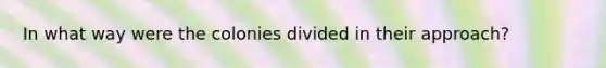 In what way were the colonies divided in their approach?