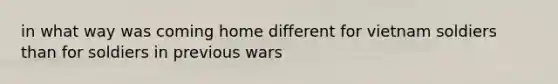 in what way was coming home different for vietnam soldiers than for soldiers in previous wars