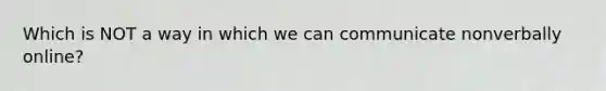 Which is NOT a way in which we can communicate nonverbally online?