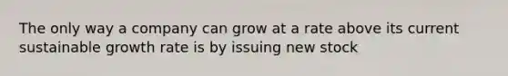 The only way a company can grow at a rate above its current sustainable growth rate is by issuing new stock