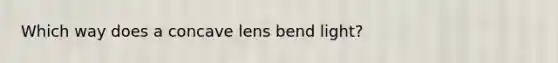 Which way does a concave lens bend light?