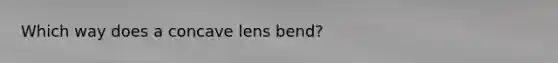 Which way does a concave lens bend?