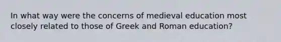 In what way were the concerns of medieval education most closely related to those of Greek and Roman education?