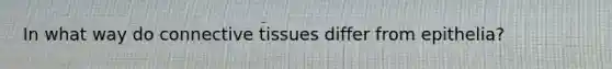 In what way do connective tissues differ from epithelia?