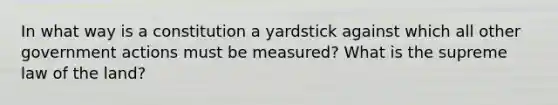 In what way is a constitution a yardstick against which all other government actions must be measured? What is the supreme law of the land?