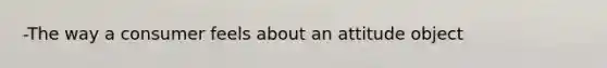 -The way a consumer feels about an attitude object