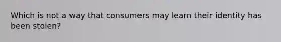 Which is not a way that consumers may learn their identity has been stolen?