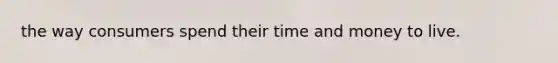 the way consumers spend their time and money to live.