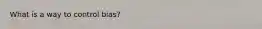 What is a way to control bias?