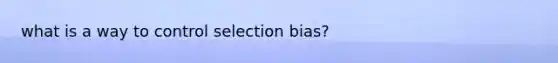 what is a way to control selection bias?