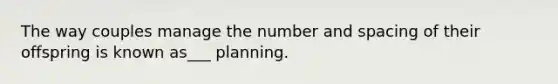 The way couples manage the number and spacing of their offspring is known as___ planning.