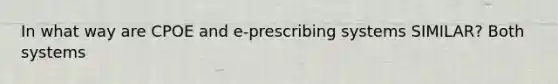 In what way are CPOE and e-prescribing systems SIMILAR? Both systems