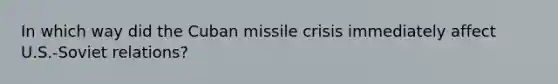 In which way did the Cuban missile crisis immediately affect U.S.-Soviet relations?