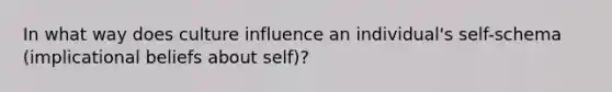 In what way does culture influence an individual's self-schema (implicational beliefs about self)?