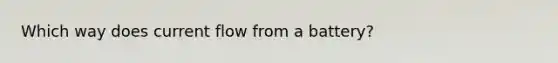 Which way does current flow from a battery?