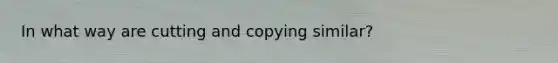 In what way are cutting and copying similar?
