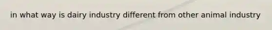 in what way is dairy industry different from other animal industry