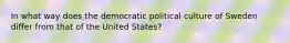 In what way does the democratic political culture of Sweden differ from that of the United States?