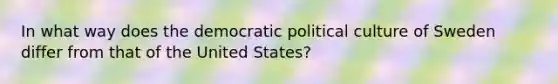 In what way does the democratic political culture of Sweden differ from that of the United States?