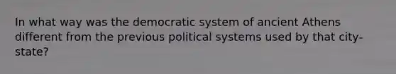 In what way was the democratic system of ancient Athens different from the previous political systems used by that city-state?