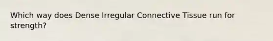 Which way does Dense Irregular Connective Tissue run for strength?