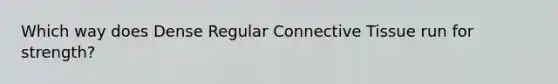 Which way does Dense Regular Connective Tissue run for strength?
