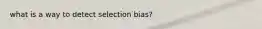 what is a way to detect selection bias?