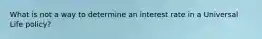 What is not a way to determine an interest rate in a Universal Life policy?