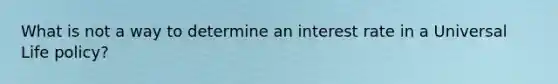 What is not a way to determine an interest rate in a Universal Life policy?