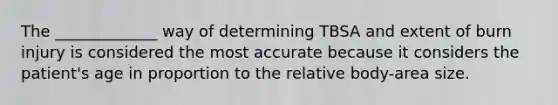 The _____________ way of determining TBSA and extent of burn injury is considered the most accurate because it considers the patient's age in proportion to the relative body-area size.