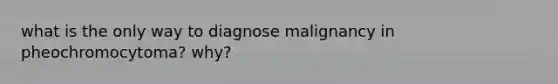 what is the only way to diagnose malignancy in pheochromocytoma? why?