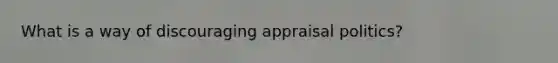 What is a way of discouraging appraisal politics?