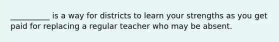 __________ is a way for districts to learn your strengths as you get paid for replacing a regular teacher who may be absent.