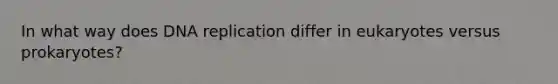 In what way does <a href='https://www.questionai.com/knowledge/kofV2VQU2J-dna-replication' class='anchor-knowledge'>dna replication</a> differ in eukaryotes versus prokaryotes?