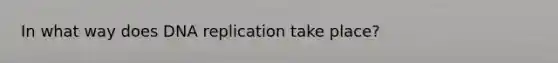 In what way does DNA replication take place?