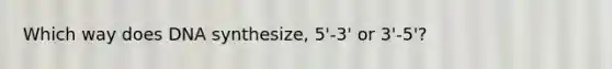 Which way does DNA synthesize, 5'-3' or 3'-5'?