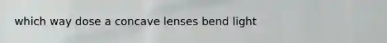 which way dose a concave lenses bend light