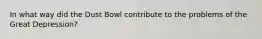 In what way did the Dust Bowl contribute to the problems of the Great Depression?